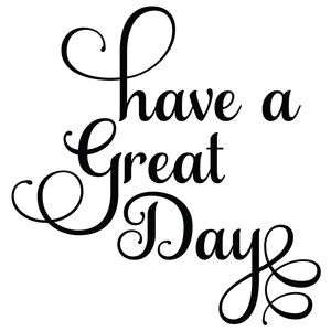 Have a Great Day Quote / Sentiment / Phrase Hey You Have A Great Day, Its A Great Day Quotes, Love You Have A Great Day, Hope Your Having A Good Day, Have A Good Day At Work, Have A Great Day Quotes Funny, Have A Great Day Quotes For Her, Make It A Great Day Quotes, Have A Great Day Quotes For Him