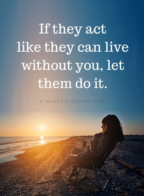 Quotes If they act like they can live without you, let them do it. If They Act Like They Can Live Without You, You're Happy Without Me Quotes, If They Are Happy Without You Quotes, I Can Live Without You Quotes, If They Can Live Without You Let Them, If You Think You Can Do Better Quotes, Happy Without You, Happy Without You Quotes, You Can Do Better Quotes