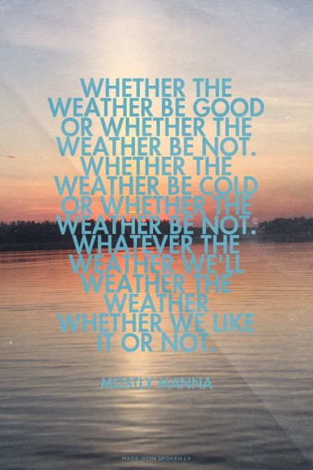 Whether the weather be good or whether the weather be not.<br>Whether the weather be cold or whether the weather be not.<br>Whatever the weather we'll weather the weather whether we like it or not. - Mostly Manna | Leroy made this with Spoken.ly Cold Weather Quotes, Weather Quotes, Types Of Cats, Beautiful Weather, Beautiful Coffee, Rainy Days, The Heat, Cold Weather, Turning