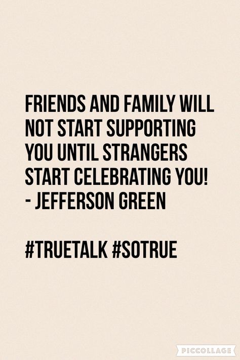 Friends and family will not start supporting you until strangers start celebrating you! - Jefferson Green  #Truetalk #wowmoment ##thingsthatmakeyougohmmm #lifequote #JeffersonGreen #quote Strangers Will Support Your Business, Strangers Support You More Than Family, Stranger Support Quote, Support Family Business Quotes, Supportive Friends Quotes Business, Family Not Supporting Your Business, Strangers Support You More Than Friends, Strangers Will Support You Quotes, Friends Supporting Your Business