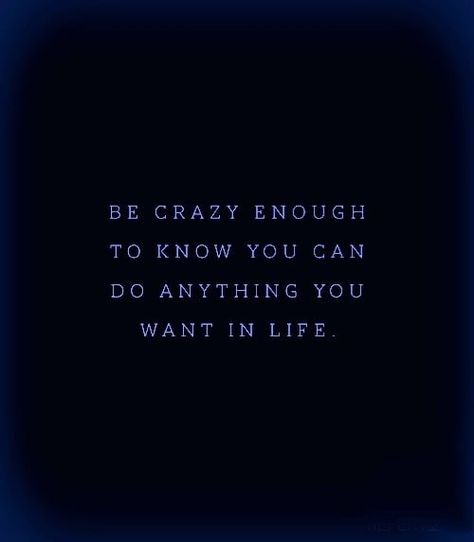 be crazy enough to know you can do anything you want in life Be Crazy Enough To Know You Can Do, Go Crazy Quotes, Quotes About Going Crazy, You Can Be Anything You Want To Be, Do Crazy Things Quotes, Going Crazy Quotes, Always Quotes, Napoleon Bonaparte, Be Crazy