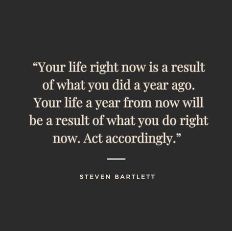 “Your life right now is a result of what you did a year ago. Your life a year from now will be a result of what you do right now. Act… | Instagram Act Right Quotes, It's Your Life Do What You Want, Life Is What You Make It Quote, Steven Bartlett, Life Right Now, Today Quotes, Do What You Want, A Year Ago, Self Development