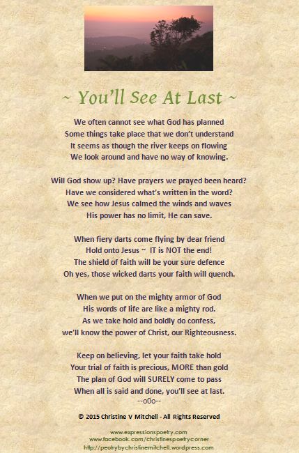 God morning Blessings dear friend! I wanted to share this beautiful poem, "You'll See At Last" and prayer with you from our Sister in Christ, Christine V. Mitchell.  "Thank You Lord that You are with us in the midst of all our trials. Help us to go through..with eyes of faith and having done all, to stand!" Amen! The Lord is so good to us, always! He knows exactly what we need at the perfect time, never too early and never too late! God bless you and have a beautiful day. Love Noni xo Church Poems, Spiritual Poems, Christian Poetry, Christian Poems, Christian Gospel, Inspirational Poems, Encouraging Scripture, Poems Beautiful, Morning Blessings