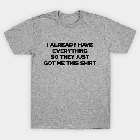 I Already Have Everything So They Just Got Me This Shirt Funny Vintage Retro - Funny - T-Shirt | TeePublic Dont Judge People, Look Back In Anger, Stone Cold Steve, Good Heart, Temporarily Unavailable, Be Kind To Yourself, Funny T, Baseball Tshirts, Long Sweatshirt