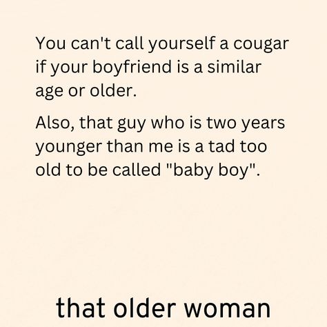 Cougar, older woman/younger man, dating Dating Younger Men Quotes Funny Older Women Quotes, Older Woman Younger Guy Quotes, Younger Boyfriend Older Girlfriend, Older Women Quotes, Older Woman Younger Man, Younger Boyfriend, Men Love Quotes, Making A Relationship Work, Men Quotes Funny