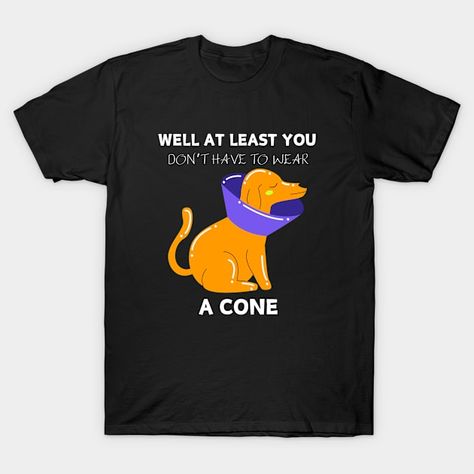 Funny Well At Least You Don't Have To Wear A Cone Cute Dog - Funny Well At Least You Dont Have To W - T-Shirt | TeePublic Dog Funny, Cute Dog, Funny Dogs, Cute Dogs, Dogs, Funny, T Shirt, How To Wear