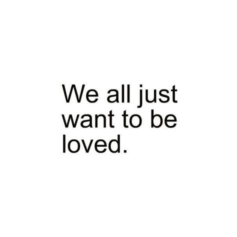 I just want to be loved. We All Just Want To Be Loved Quotes, All I Wanted Was To Be Loved, I Just Wanna Feel Loved, Love Feels Like, I Just Wanted To Be Loved, All I Want Is To Be Loved, I Just Want To Feel Loved, To Be Loved Is To Be Changed, To Be Loved Is To Be Seen