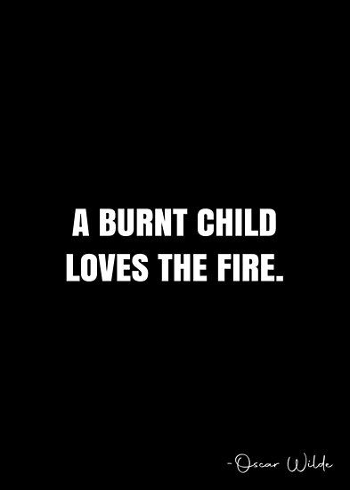 A burnt child loves the fire. – Oscar Wilde Quote QWOB Collection. Search for QWOB with the quote or author to find more quotes in my style… • Millions of unique designs by independent artists. Find your thing. Quotes About Fire Burning, Fire And Love Quotes, A Burnt Child Loves The Fire, I Am Fire Quotes, Red Fire Tattoo, Fire Quotes Burning, Quotes About Fire, Burn Quotes, Phoenix Aesthetic