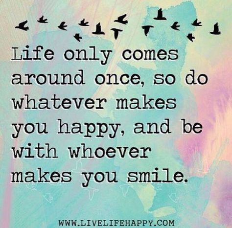 You only have one life to live. Do it according to your own terms. | "Life only comes around once, so do whatever makes you happy, and be with whoever makes you smile." — Unknown Now Quotes, Life Quotes Love, Choose Joy, Trendy Quotes, New Quotes, Good Life Quotes, Happy Thoughts, You Smile, A Quote