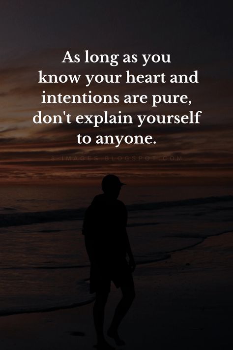 As long as you know your heart and intentions are pure, don't explain yourself to anyone.  Quotes Pure Life Quotes, Never Count On Anyone Quotes, Don’t Explain Quotes, Don't Explain Yourself To Anyone, Pure In Heart Quotes, Don't Explain Yourself Quotes, Do Not Explain Yourself Quotes, Heart Is Pure Quotes, Peoples Intentions Quotes