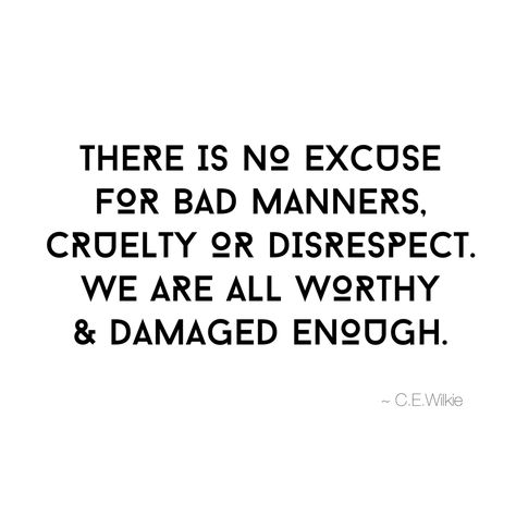 There is no excuse for bad manners, cruelty or disrespect. We are all worthy and damaged enough. #quote Bad Manners, Better Me, Life Advice, Wise Quotes, Manners, Real Talk, Wisdom Quotes, True Quotes, Life Lessons