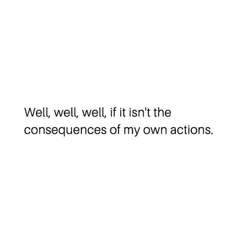 “well well well if it isn't the consequences of my actions” Time to self-reflect. Toxic individuals do NOT self-reflect, much less accept responsibility for their own actions. Well If It Isnt The Consequences, If It Isn’t The Consequences Of My Own Actions, Well Well Well Consequences, Accepting Consequences, Calls Aesthetic, Consequences Quotes, Spot Conlon, Consequences Of My Own Actions, Student Quotes