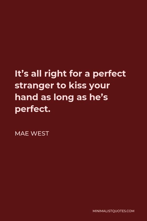 Mae West Quote: It's all right for a perfect stranger to kiss your hand as long as he's perfect. Mae West Quotes, Business Mistakes, Neon Quotes, Keeping A Diary, Love Conquers All, Hard Men, Mae West, Perfect Stranger, Perfect Strangers