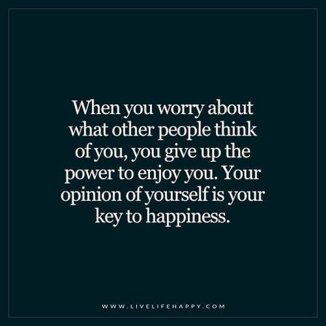 When You Worry About What Other People Think of You Live Life Happy, What Others Think, Thinking Quotes, Key To Happiness, What’s Going On, Life I, Change Your Life, Note To Self, Be Yourself Quotes