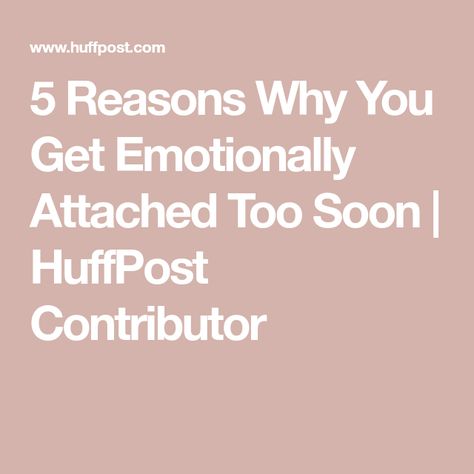 5 Reasons Why You Get Emotionally Attached Too Soon | HuffPost Contributor Attached Too Quickly, How To Not Get Attached Easily, Why Do I Get Attached So Easily, Emotionally Attached, Attract Men, The Right Man, Too Soon, New Relationships, Listening To You