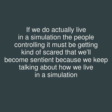 If we do actually live in a simulation the people controlling it must be getting kind of scared that we’ll become sentient because we keep talking about how we live in a simulation   #showerthoughts #WeDo #KeepTalking #life #talk #control #simulation #kind #ll #simulations #lls #scar #scared Life Is A Simulation Quotes, Are We Living In A Simulation, Shattered Reflection, Life Is A Simulation, We Live In A Simulation, Dark Sayings, Living In A Simulation, Count Von Count, Lowell Massachusetts