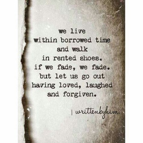 We live within borrowed time and walk in rented shoes. If we fade, we fade. But let us go out having loved, laughed, and forgiven. Borrowed Time Quotes, Borrowed Time, Time Quotes, Wonderful Words, A Quote, Poetry Quotes, Note To Self, The Words, Great Quotes