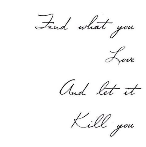 Find what you love and let it kill you Mini Tattoos, Wise Words, Quotes To Live By, Texts, Let It Be, Tattoos, Quotes