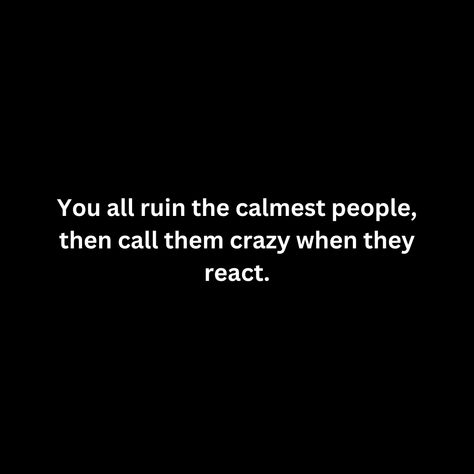 You all ruin the calmest people, then call them crazy when they react. When They Call You Crazy Quotes, People Ruin Beautiful Things Quotes, React Quotes, Arguing Quotes, Mocking Quotes, Crazy Quotes, Really Good Quotes, Relatable Stuff, Feeling Used Quotes