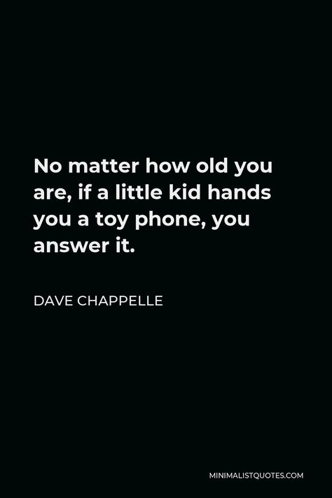 Dave Chappelle Quote: No matter how old you are, if a little kid hands you a toy phone, you answer it. Dave Chappelle Quotes, Phone Quotes, Dave Chappelle, Lost People, Hope In God, Positive People, Facts For Kids, I Quit, Kids Hands