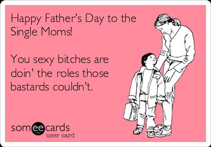 Happy Father's Day To The Single Moms! You Sexy Bitches Are Doin ... Single Mom Quotes Deadbeat Dad, Absent Father Quotes, Single Mom Meme, Single Mother Quotes, Happy Fathers Day Funny, Mom Meme, Sisters Quotes, Happy Father Day Quotes, Single Mom Life