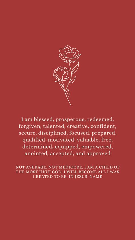 I am blessed, prosperous, redeemed, forgiven, talented, creative, confident, secure, disciplined, focused, prepared, qualified, motivated, valuable, free, determined, equipped, empowered, anointed, accepted, and approved. Not average, not mediocre, I am a child of the most high God. I will become all I was created to be. In Jesus’ name How To Be Secure With Yourself, I Am Valuable, I Am Redeemed, The Most High God, Prayer For My Marriage, Joel Osteen Quotes, Most High God, Lakewood Church, Graduation Quotes