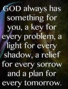 God always have something for you, a key for every problem, a light for every shadow, a relief for every sorrow and a plan for every tomorrow Bible Quotes About Love, Christian Ministry, Love Life Quotes, God Quotes, Praise God, Inspirational Thoughts, Religious Quotes, Quotes About God, Words Of Encouragement