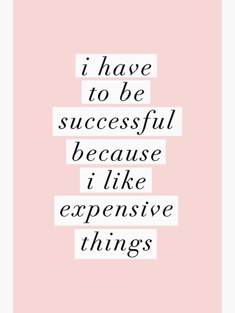 I Have To Study Because I Like Expensive Things, I Need To Be Successful Because, Success Girl Aesthetic, Thoughts Wallpaper Aesthetic, I Will Be Successful Quotes, I Like Expensive Things Quotes Aesthetic, Expensive Things Aesthetic, Everything I Like Is Either Expensive, Vision Board Pics Study