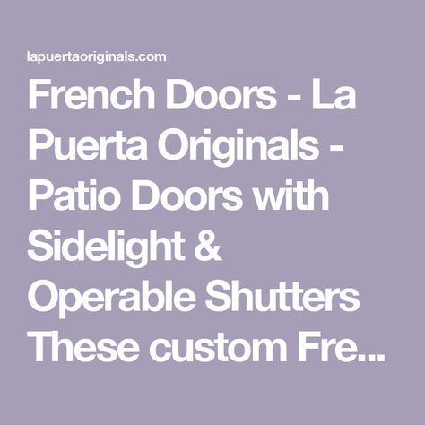 French Doors - La Puerta Originals - Patio Doors with Sidelight & Operable Shutters These custom French patio doors features operable shutters and a single sidelight. They were constructed French Patio Doors, French Patio, Bug Screen, French Doors Patio, Patio Doors, Exterior Doors, Lumber, Shutters, French Doors