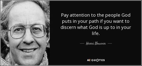 Pay attention to the people God puts in your path if you want to discern what God is up to in your life. Henri Nouwen Quotes, Quotes On Peace, Hospitality Quotes, What Makes Us Human, Henri Nouwen, Dorothy Day, Thomas Merton, Peace Quotes, Love Deeply