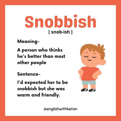 How do you define snobbish person?

Definition of snobbish - Snobbish is a person who thinks he's better than most other people.

How snobbish person behaves?

Thinking that having a high social class is very important; feeling that you are better than other people because you are more intelligent or like things that many people do not like.

How to use word snobbish in a sentence?

Example of snobbish, He fell into the snobbish habit of connecting high social status with moral superiority. Describe Someone, English Phrases Sentences, English Word Book, Study English Language, English Transition Words, Dictionary Words, New Vocabulary Words, English Phrases Idioms, English Conversation