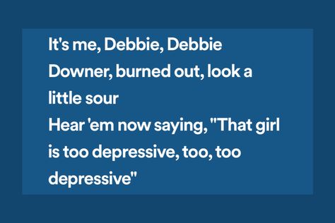 Lyric: It's me, Debbie, Debbie Downer, burned out, look a little sour
Hear 'em now saying, "That girl is too depressive, too, too depressive" Debbie Downer, Maggie Lindemann, It Hurts