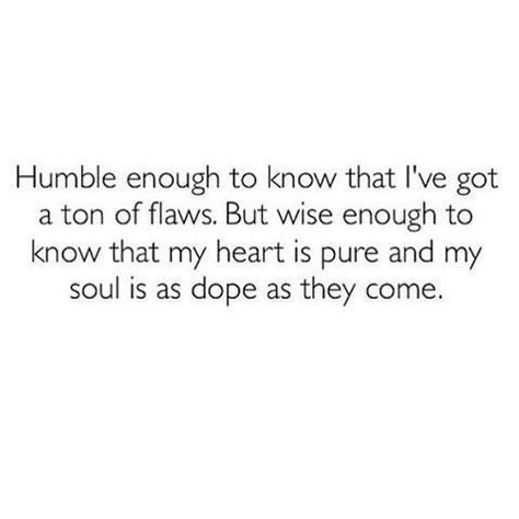 Humble enough to know that I've got a ton of flaws. But wise enough to know they my heart is pure and my soul is as dope as they come. Good Quotes, Under Your Spell, Life Quotes Love, The Words, Great Quotes, True Quotes, Positive Affirmations, Words Quotes, Wise Words