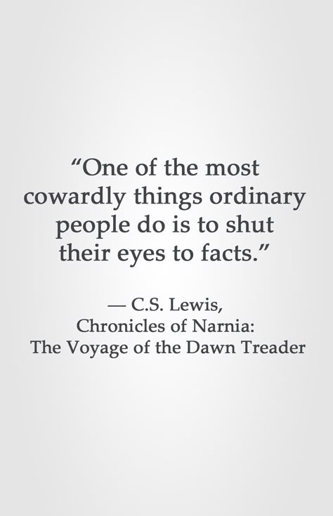 “One of the most cowardly things ordinary people do is to shut their eyes to facts.” ― C.S. Lewis, Chronicles of Narnia: The Voyage of the Dawn Treader Antagonist Quotes, Dawn Treader, Lewis Quotes, Cs Lewis Quotes, C S Lewis, Cs Lewis, Ordinary People, Wonderful Words, Quotable Quotes