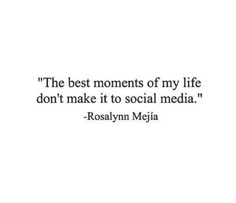 "The best moments of my life don't make it to social media." —Rosalynn Mejía I Dont Post My Life On Social Media, Fake Lives On Social Media, Leaving Social Media Quotes, Social Media Is Not Real Life, Posting On Social Media Quotes, Social Media Isnt Real Life Quotes, Fake Life On Social Media, Social Media Quotes Truths, Attention Quotes