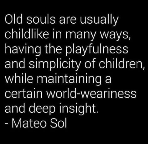 Old souls are usually childlike in many ways, having the playfulness and simplicity of children, while maintaining a certain world-weariness and deep insight. - Mateo Sol Childlike Quotes, Old Soul Meaning, Having An Old Soul Quotes, Oldest Child Quotes, Old Souls Quote, Childlike Innocence Quotes, Old Soul Aesthetic, Quotes About Simplicity, Old Souls Love Differently