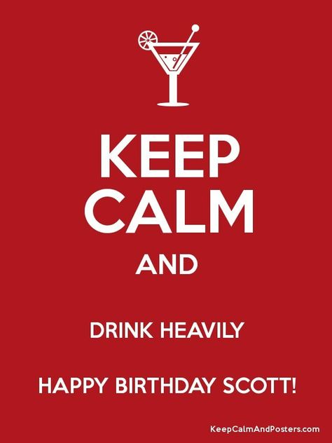 KEEP CALM AND DRINK HEAVILY HAPPY BIRTHDAY SCOTT! - Keep Calm and ... Happy Birthday Scott, Keep Calm And Drink, Keep Calm, Calm Artwork, Keep Calm Artwork, Happy Birthday, Greeting Cards, Birthday