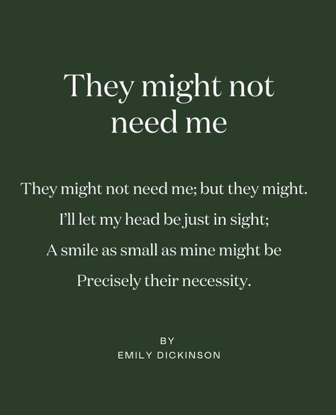 Poetry is the perfect art form to retreat with, so each month, we’ll share a favourite. ⁠ ⁠ Our poem for May, chosen by Caroline Sylge, is 'They might not need me' by Emily Dickinson:⁠ ⁠ They might not need me; but they might.⁠ ⁠ I’ll let my head be just in sight;⁠ ⁠ A smile as small as mine might be⁠ ⁠ Precisely their necessity.⁠ ⁠ ⁠ © EMILY DICKINSON Aesthetic Quotes Poetry Art, Emily Aesthetic, Emily Dickson, Dickinson Quotes, Emily Dickinson Poetry, Emily Dickinson Quotes, Dickinson Poems, Emily Dickinson Poems, Instagram Poetry