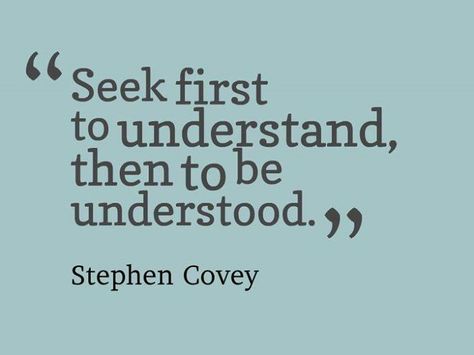 Seek first to understand, then to be understood. Stephen Covey Conflict Quotes, Stephen Covey Quotes, Seek To Understand, Seek First To Understand, To Be Understood, Understanding Quotes, Stephen Covey, Will Power, Everyday Quotes