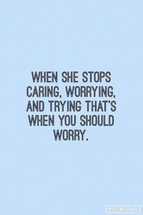 When she stops caring, worrying, and trying that's when you should worry. I Stopped Caring Quotes, When You Stop Caring Quotes, When I Stop Caring Quotes, I Ain’t Worried, When She Stops Caring Quotes, When I Get Quiet You Should Worry, When Im Quiet You Should Worry Quotes, Don't Worry You're Just As Sane As I Am, Stop Caring Quotes