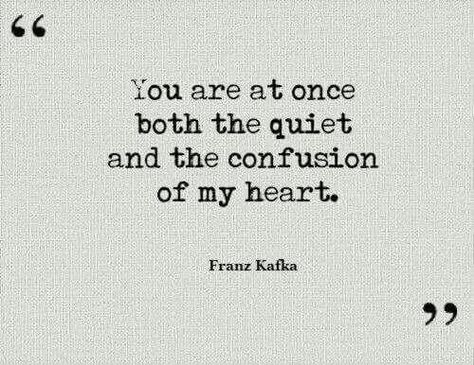 "You are at once both the quiet and the confusion of my heart." - Franz Kafka Frank Kafka, Kafka Quotes, What I Like About You, Franz Kafka, Poem Quotes, The Quiet, About Love, A Quote, Love Words