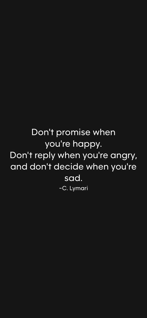 Don't promise when you're happy. Don't reply when you're angry, and don't decide when you're sad. -C. Lymari   From the Motivation app: https://motivation.app/download When You're Angry, Motivation App, When You Are Happy, I'm Busy, You Mad, Say Anything, Song Quotes, Favorite Things, Things To Think About