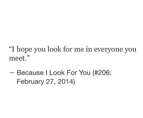 I hope you look for me in everyone in you meet You Will Look For Me, Youll Search For Me In Everyone You Meet, You’ll Look For Me In Everyone You Meet, I Look For You In Everything, I Hope You Never Forget Me Quotes, I Look For You In Everyone I Meet, When Will I See You, I Hope We Meet Again Quotes, I Still Look For You In Everyone I Meet