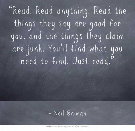 “Read. Read anything. Read the things they say are good for you, and the things they claim are junk. You’ll find what you need to find. Just read.” Writing Books, Own Quotes, Reading Quotes, Neil Gaiman, I Love Reading, Literary Quotes, E Card, Book Addict, I Love Books