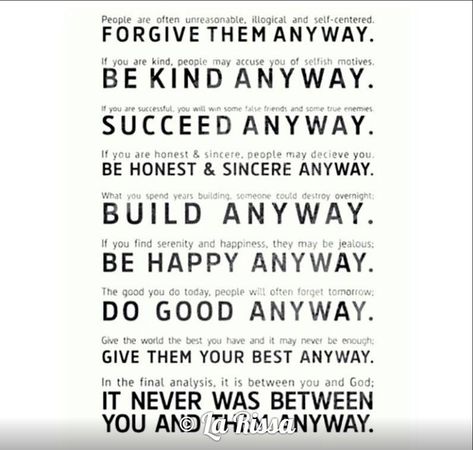 People ate often unreasonable. illogical and self-centered.FORGIVE THEM ANYWAY.If you are kind. people may accuse ou o' t.etfish motives.BE KIND ANYWAY.andSUCCEED ANYWAY.If you are honest sincere. people may deoeve you.BE HONEST Morals And Values, People Are Often Unreasonable, Selfish People, False Friends, Forgiveness Quotes, The Sting, Self Centered, Do It Anyway, Strong Muscles