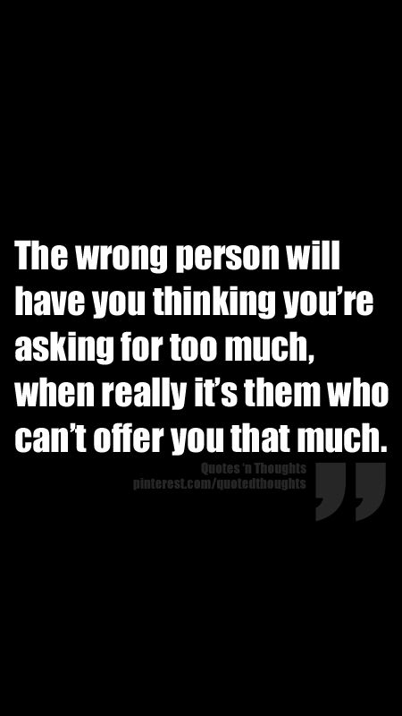 The wrong person will have you thinking you're asking for too much, when really it's them who can't offer you that much. Asking The Wrong Person Quote, What Is Wrong With You, Asking For Too Much Quotes, What's Wrong With Me, Needy Quotes, Wrong Person, Truth Hurts, Empowering Quotes, Relationship Quotes