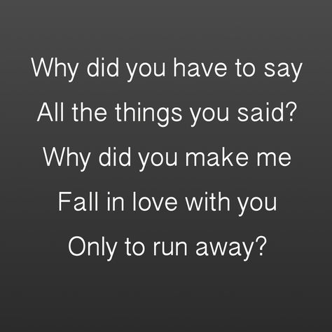 Why Did I Let You In, Why Did You Tell Me You Love Me, I Didnt Leave You Let Me Go, Why Did You Say You Loved Me, I Want You But You Want Her, You Did Exactly What You Said You Wouldnt, You Said You Wouldnt And You Did, Cant Remember How To Say Your Name, Why Did You Have To Leave