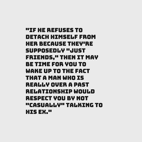 If he #refuses to #detach himself from her #because they're #supposedly just #friends, then it may be time for you to wake up to the fact that a man who is #really over a past #relationship would #respect you by not #casually talking to his ex. He Talks About His Ex Quotes, His Ex Quotes, Infidelity Quotes, Growth Is Painful, Friends After Breakup, Cliche Quotes, Disrespect Quotes, Quotes About Men, Thought Provoking Questions