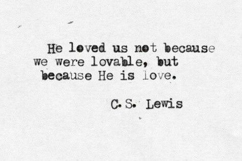 He loved us not because we were lovable, but because He is love. - C.S. Lewis C S Lewis, How He Loves Us, Cs Lewis, Quotable Quotes, Verse Quotes, A Quote, Great Quotes, Beautiful Words, Christian Quotes