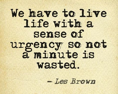 We have to live life with a sense of urgency so not a minute is wasted. ' —Les Brown Sense Of Urgency, Les Brown, Daily Bread, Business Quotes, Famous Quotes, Positive Thoughts, Live Life, Best Quotes, Philosophy